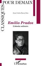 Couverture du livre « Emilio Prados ; l'absolu solitaire » de Juan Carlos Baeza Soto aux éditions L'harmattan