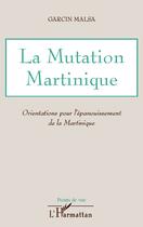 Couverture du livre « La mutation Martinique ; orientations pour l'épanouissement de la Martinique » de Garcin Malsa aux éditions Editions L'harmattan