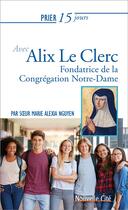 Couverture du livre « Prier 15 jours avec... Tome 216 : Alix le Clerc ; fondatrice de la congrégation Notre-Dame » de Marie-Alexia Nguyen aux éditions Nouvelle Cite