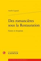 Couverture du livre « Des romancières sous la Restauration ; genre et réception » de Legrand Amelie aux éditions Classiques Garnier