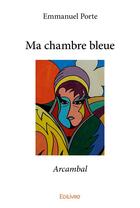 Couverture du livre « Ma chambre bleue ; Arcambal » de Emmanuel Porte aux éditions Edilivre