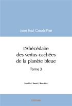 Couverture du livre « L'abecedaire des vertus cachees de la planete bleue - tome 3 » de Casals-Prat J-P. aux éditions Edilivre