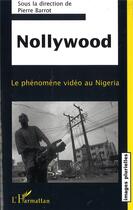 Couverture du livre « Nollywood ; le phénomène vidéo au Nigeria » de Pierre Barrot aux éditions L'harmattan