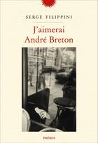 Couverture du livre « J'aimerai André Breton » de Serge Filippini aux éditions Phebus