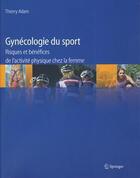 Couverture du livre « Gynécologie du sport ; risques et bénéfices de l'activité physique chez la femme » de Thierry Adam aux éditions Springer