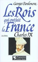 Couverture du livre « Les rois qui ont fait la France ; les Valois ; Charles IX » de Georges Bordonove aux éditions Pygmalion