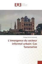 Couverture du livre « L'emergence du secteur informel urbain: Cas Tananarive » de Philippe Andrianjafy aux éditions Editions Universitaires Europeennes