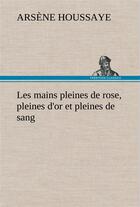 Couverture du livre « Les mains pleines de rose, pleines d'or et pleines de sang » de Arsene Houssaye aux éditions Tredition