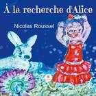 Couverture du livre « À la recherche d'Alice » de Nicolas Roussel aux éditions Le Lys Bleu