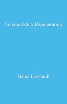 Couverture du livre « Le Graal de la régénération : une vie de chercheur et d'entrepreneur » de Denis Barritault aux éditions Librinova