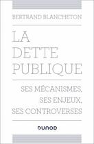Couverture du livre « La dette publique : ses mécanismes, ses enjeux, ses controverses » de Bertrand Blancheton aux éditions Dunod