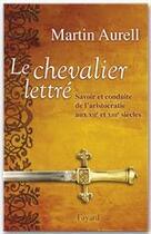 Couverture du livre « Le chevalier lettré ; savoir et conduite de l'aristocratie aux XII et XIII siècles » de Martin Aurell aux éditions Fayard