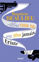 Couverture du livre « Alors vous ne serez plus jamais triste » de Baptiste Beaulieu aux éditions Fayard