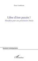 Couverture du livre « Libre d'être putain ?; manifeste pour une prostitution choisie » de Pierre Lumbroso aux éditions L'harmattan