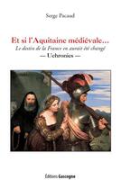 Couverture du livre « Et si l'Aquitaine médiévale : le destin de la France en aurait été changé » de Serge Pacaud aux éditions Gascogne