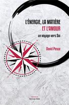 Couverture du livre « L'énergie, la matière et l'amour ; un voyage vers soi » de David Pesce aux éditions Editions Maia