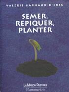 Couverture du livre « Semer Repiquer Planter » de Valerie Garnaud-D'Ersu aux éditions Maison Rustique