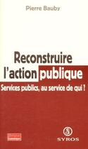 Couverture du livre « Reconstruire l'action publique ; services publics, au service de qui ? » de Pierre Bauby aux éditions La Decouverte