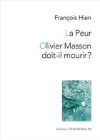 Couverture du livre « La peur ; Olivier Masson doit-il mourir ? » de Francois Hien aux éditions Theatrales
