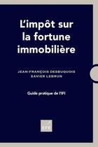 Couverture du livre « L'impôt sur la fortune immobilière ; guide pratique de l'IFI » de Jean-Francois Desbuquois et Xavier Lebrun aux éditions Efe