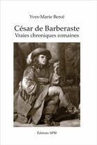 Couverture du livre « César de Barberaste, vraies chroniques romaines » de Yves-Marie Berce aux éditions Spm Lettrage