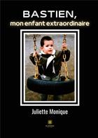 Couverture du livre « Bastien, mon enfant extraordinaire » de Juliette Monique aux éditions Le Lys Bleu