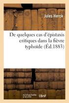 Couverture du livre « De quelques cas d'epistaxis critiques dans la fievre typhoide » de Herck-J aux éditions Hachette Bnf