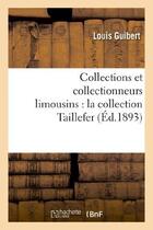 Couverture du livre « Collections et collectionneurs limousins : la collection taillefer » de Louis Guibert aux éditions Hachette Bnf