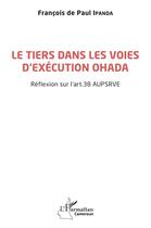 Couverture du livre « Le tiers dans les voies d'exécution OHADA : réflexion sur l'art. 38 aupsrve » de Francois De Paul Ipanda aux éditions L'harmattan