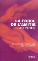 Couverture du livre « La Force De L'Amitie ; Les Sentiments Partages, C'Est La Sante ! » de Yager Jan aux éditions Payot