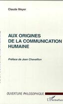 Couverture du livre « Aux origines de la communication humaine » de Claude Meyer aux éditions Editions L'harmattan