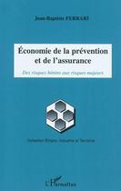 Couverture du livre « Économie de la prévention et de l'assurance ; des risques bénins aux risques majeurs » de Jean-Baptiste Ferrari aux éditions L'harmattan