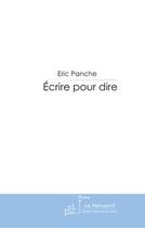 Couverture du livre « Ecrire pour dire » de Eric Panche aux éditions Editions Le Manuscrit