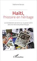 Couverture du livre « Haïti, l'histoire en héritage ; le tremblement de terre du 12 janvier 2010 dans les récits de presse français » de Stephanie Barzasi aux éditions L'harmattan