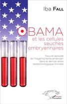 Couverture du livre « Obama et les cellules souches embryonnaires ; nouvel épisode de l'hégémonisme américain dans le dernier ordre biotechnologique mondial » de Iba Fall aux éditions L'harmattan