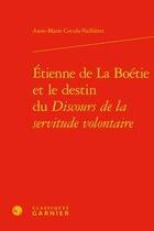 Couverture du livre « Etienne de la Boétie et le destin du discours de la servitude volontaire » de Anne-Marie Cocula-Vaillieres aux éditions Classiques Garnier