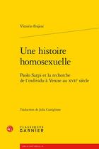 Couverture du livre « Une histoire homosexuelle : Paolo Sarpi et la recherche de l'individu à Venise au XVIIe siècle » de Vittorio Frajese aux éditions Classiques Garnier