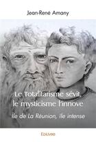 Couverture du livre « Le totalitarisme sevit, le mysticisme l'innove - ile de la reunion, ile intense » de Amany Jean-Rene aux éditions Edilivre