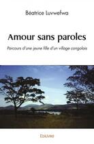 Couverture du livre « Amour sans paroles - parcours d'une jeune fille d'un village congolais » de Luvwefwa Beatrice aux éditions Edilivre