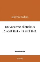 Couverture du livre « Un vacarme silencieux - 3 aout 1914 - 19 avril 1915 » de Gubien Jean-Paul aux éditions Edilivre