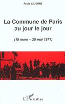 Couverture du livre « LA COMMUNE DE PARIS AU JOUR LE JOUR (18 mars - 28 mai 1871) » de Paule Lejeune aux éditions L'harmattan