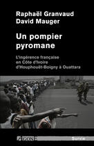 Couverture du livre « Un pompier pyromane ; l'ingérence française en Côte d'Ivoire, d'Houphouët-Boigny à Ouattara » de Raphael Granvaud et David Mauger aux éditions Agone