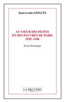 Couverture du livre « Au coeur des petits et des pauvres de Paris 1930- 1946 » de Jean-Louis Goglin aux éditions La Bruyere