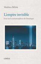 Couverture du livre « L'empire invisible ; essai sur la métamorphose de l'Amérique » de Mathieu Belisle aux éditions Lemeac