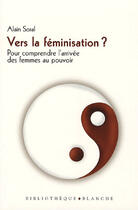 Couverture du livre « Vers la féminisation ? pour comprendre l'arrivée des femmes au pouvoir » de Alain Soral aux éditions Blanche