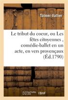 Couverture du livre « Le tribut du coeur, ou les fetes citoyennes , comedie-ballet en un acte, en vers provencaux » de Tolmer-Vallier aux éditions Hachette Bnf