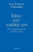 Couverture du livre « Dieu est américain ; de la théodémocratie aux Etats-Unis » de Jean-Francois Colosimo aux éditions Fayard