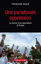 Couverture du livre « Une paradoxale oppression ; le pouvoir et les associations en Russie » de Francoise Dauce aux éditions Cnrs Editions