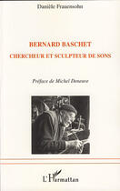 Couverture du livre « Bernard Baschet ; chercheur et sculpteur de sons » de Daniele Frauensohn aux éditions L'harmattan