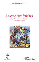 Couverture du livre « La case aux fétiches ; légende des savanes d'Afrique (Burkina-Niger) » de Bweni Soalma aux éditions Editions L'harmattan